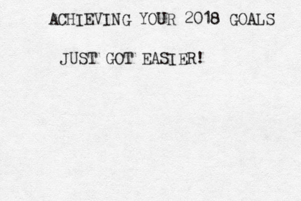 ACHIEVING YOUR 2018 GOALS JUST GOT EASIER!