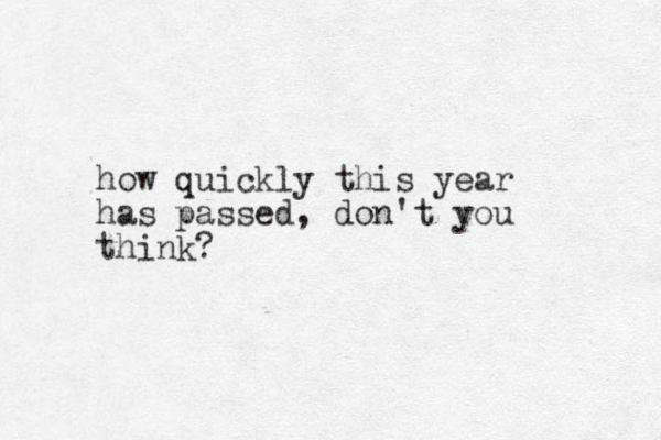 how quickly this year has passed, don't you think?