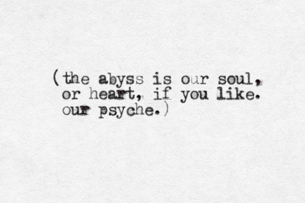 (the abyss is our soul, or heart, if you like. our psyche.)