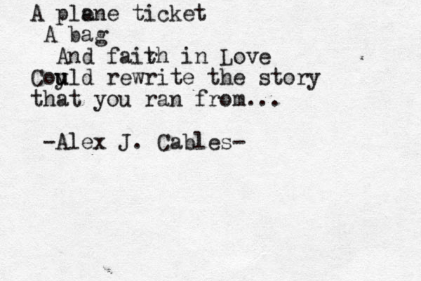 A ple ane ticket A bag And fairh t in Love Coy u uld rewrite the story that you ran from... -Alex J. Cables- 