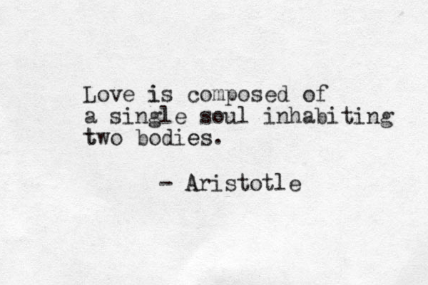 Love is i composed of a single soul inhabiting tw t o bodies e . - A Aristotle 