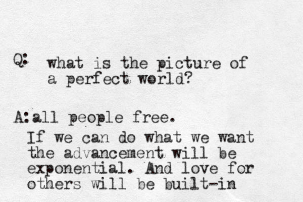 what is the picture of a perfect world? Q: A: all people free. If we can do what we want the advancement will be exponential. And love for others will be built-in