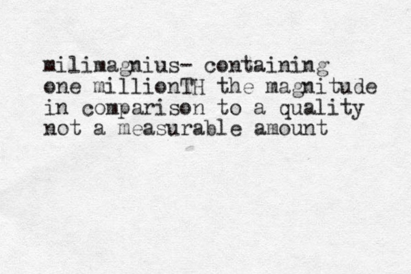milimagnius- containing one million TH the magnitude in comparison to a quality not a measurable amount 