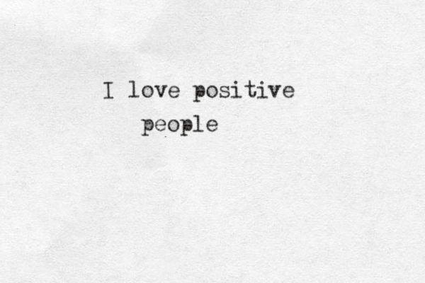 I love positive people