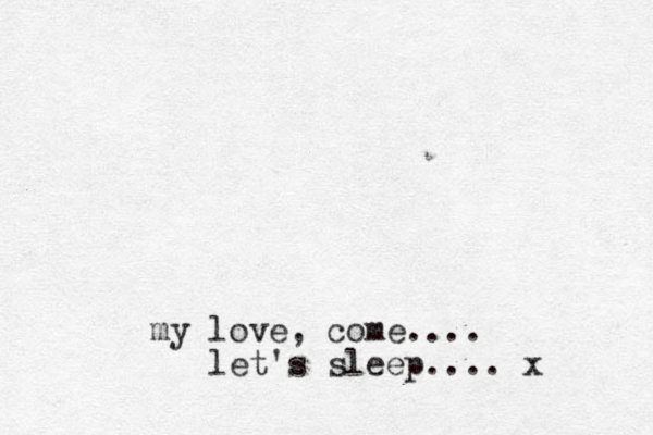 my love, come.... let's sleep.... x
