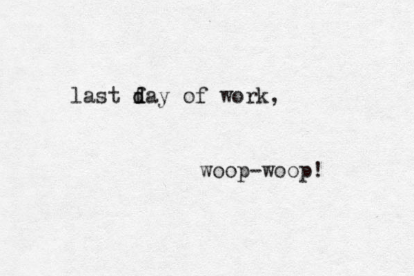 last f d day of work, woop-woop!
