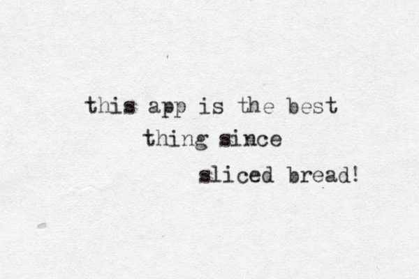this app is the best thing since sliced bread! 