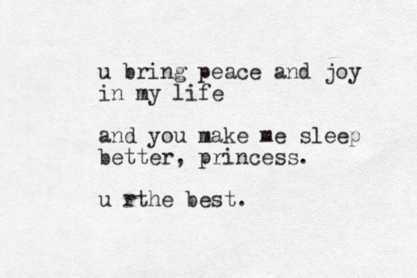 u bring peace and joy in my life and you make me sleep better, princess. u rthe best.