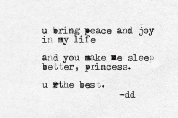u bring peace and joy in my life and you make me sleep better, princess. u rthe best. -dd