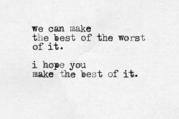 we can make the best of the worst of it. i hope you make the best of it. 