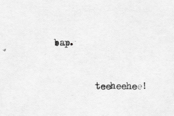 bap. teeheehee! 