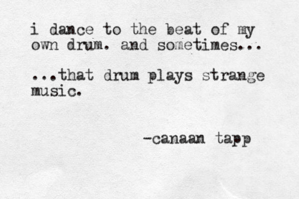 i dance to the beat of my own drum. and sometimes... ...that drum plays strange music. -canaan tapp 