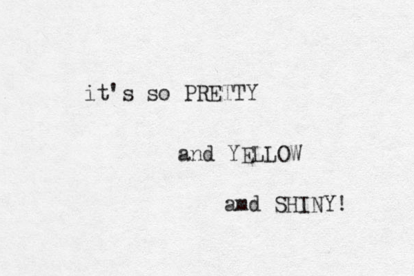it's so PRETTY and YELLOW amd SHINY! 