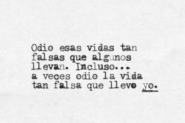 Odio esas vidas tan falsas que algunos llevan. Incluso... a veces odio la vida tan falsa que llevo yo. --- 