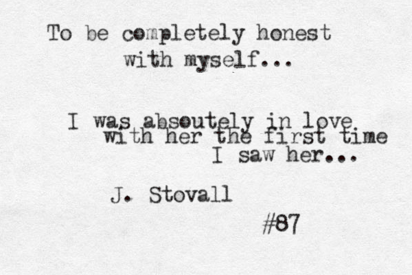 To be completely honest with myself... I was absoutely in love with her the first time I saw her... J. Stovall #87