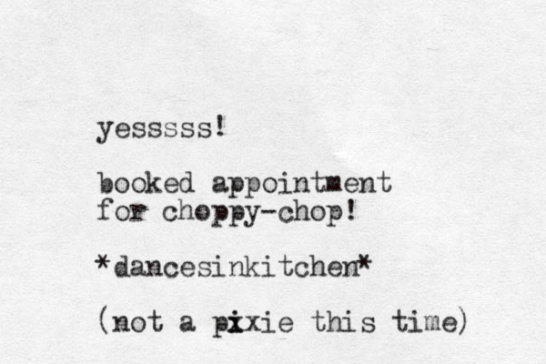yesssss! booked appointment for choppy-chop! *dancesinkitchen* (not a px i ixie this time) 
