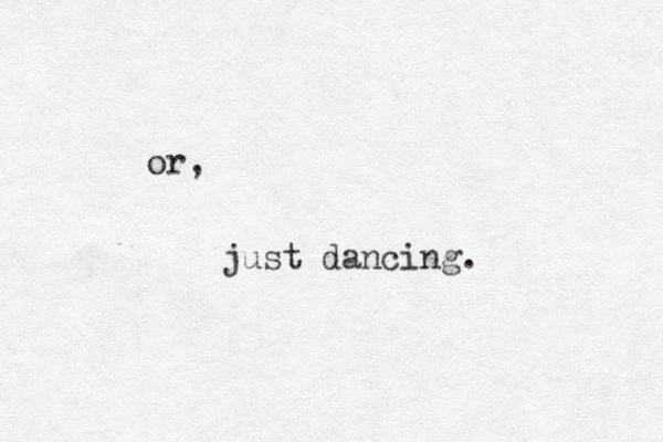 or, just dancing.