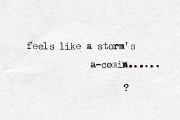 feels like a storm's a-comin...... ?