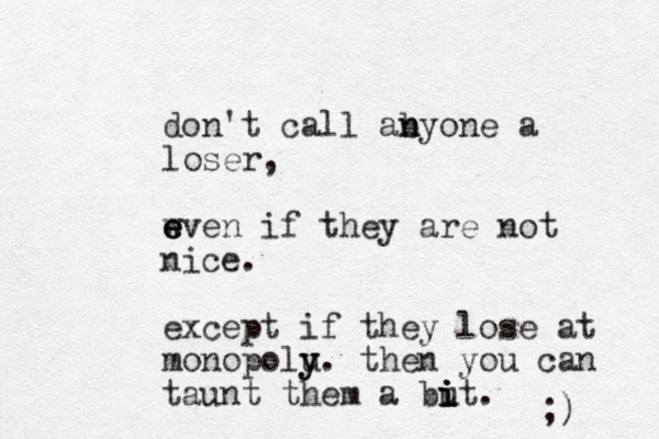 don't call ab n nyone a loser, w e e even if they are not nice. except if they lose at monopolu y y. then you can taunt them a but i i i i . ;) 
