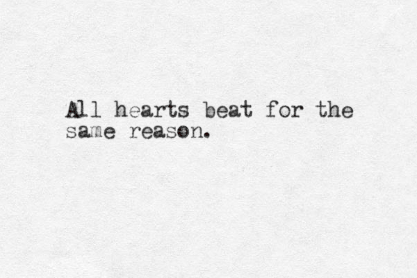 All hearts beat for the same reason.