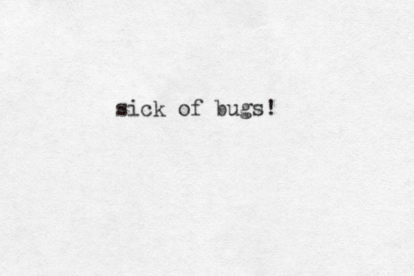 sick of bugs!