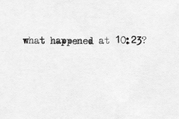 what happened at 10:23?