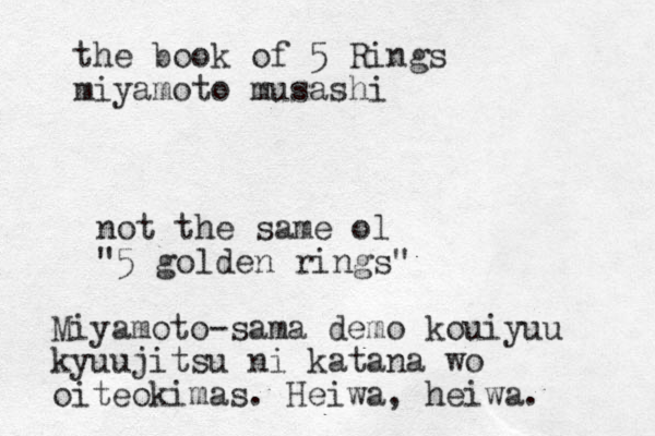 the book of 5 Rings miyamoto musashi not the same ol "5 golden rings" Miyamoto-sama demo kouiyuu kyuujitsu ni katana wo oiteokimas. Heiwa, heiwa. 