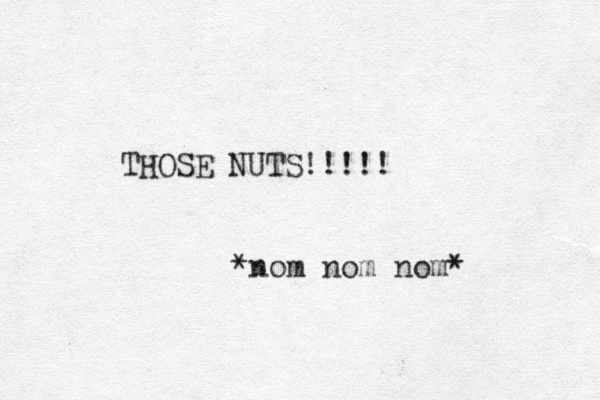 THOSE NUTS!!!!! *nom nom nom*
