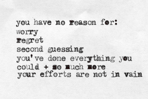 you u have no reason for: worry regret second guessing you've done e everything you could + so much more your efforts are not in v vain 