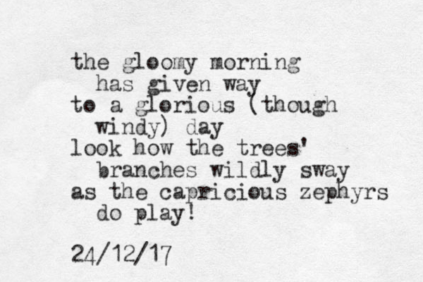 the gloomy morning has given way to a glorious (though windy ) day look how the trees' branches wildly sway as the capricious zephyrs do play! 24/12/17