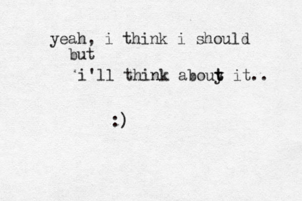 i'll think abouy t t it.. yeah, i think i should but :)