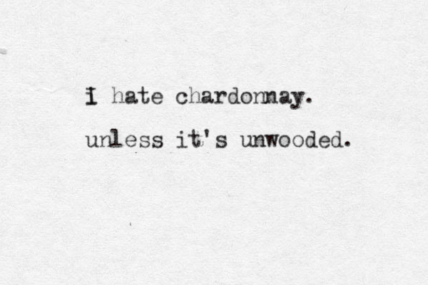 i hate chardonnay. I unless it's unwooded. 