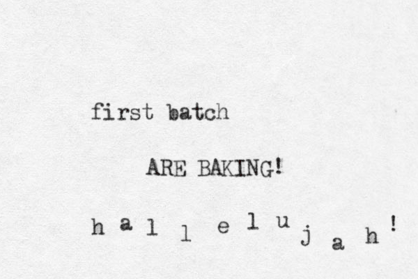 first batch ARE BAKING! h a l l e l u j a h ! 
