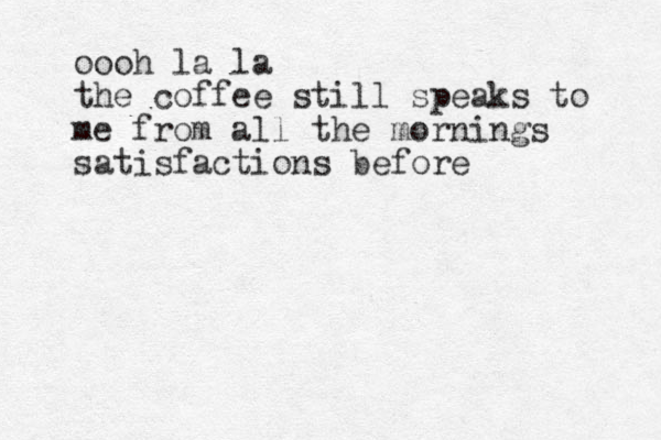 oooh la la the coffee still speaks to me from all the mornings satisfactions before 