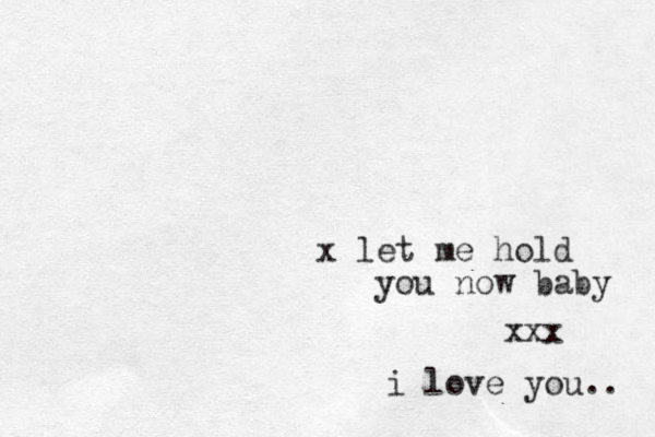 x let me hold you now baby xxx i love you.. 
