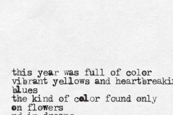 this year was full of color vibrant yellows and heartbreaking blues the kind of color found only on flowers nd in dreams
