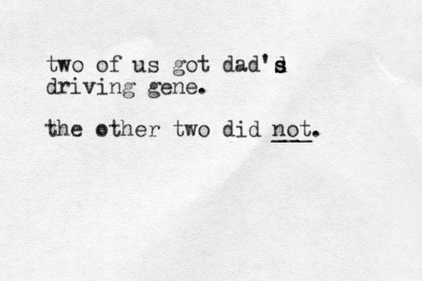 two of us got dad'd s s driving gene. the other two did not. ___ 