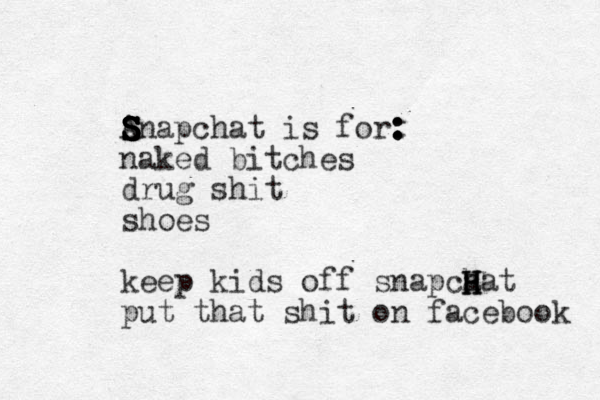 S S S S S S S S Anapchat is for: : : naked bitches drug shit shoes keep kids off snapca h H H Hat put that shit on facebook 
