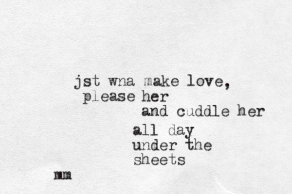jst wna make love please , her and cuddle her all day under the sheets mm 