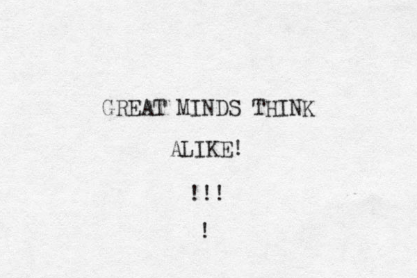 GREAT MINDS THINK ALIKE! !!! !