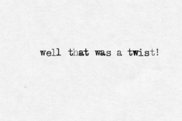 well that was a twist! 