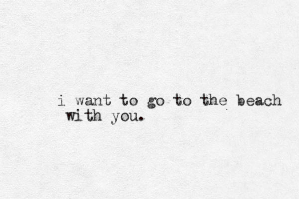 i want to go to the beach with you.
