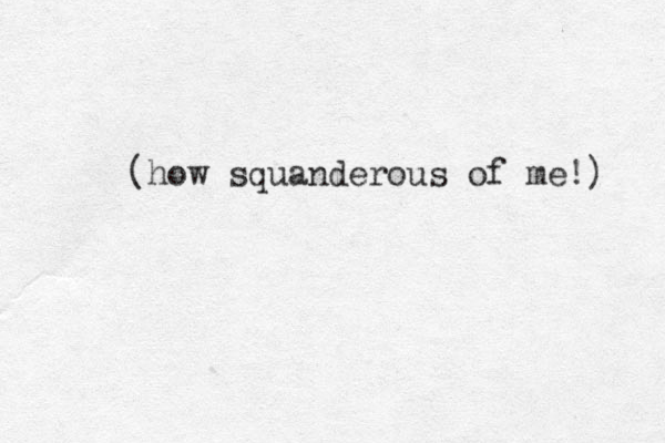 (how squanderous of me!) 
