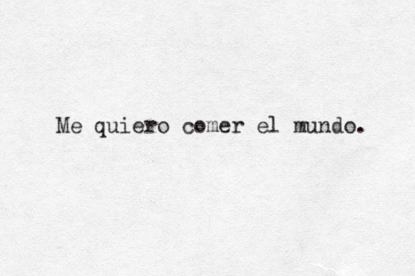 Me quiero comer el mundo. 