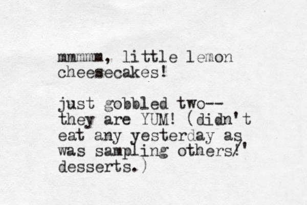 mmmmm, little lemon cheesecakes! just gobbled two-- they are YUM! (didn't eat any yesterday as was sampling others! desserts.) /' 