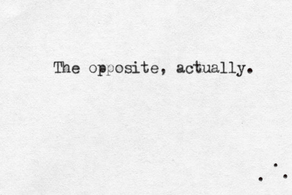 The opposite, actually. . . . 