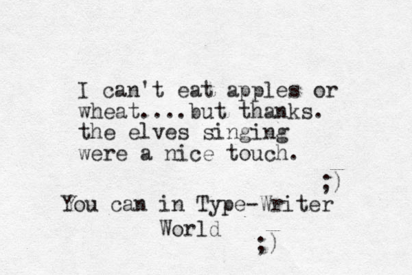 I can't eat apples or wheat....but thanks. the elves singing were a nice touch. ;) You can in Type-Writer World ;)