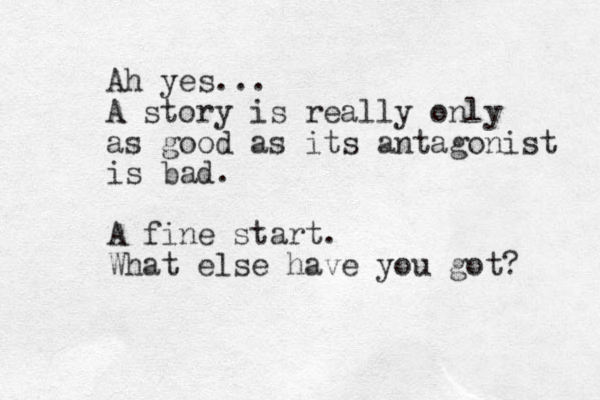 Ah yes... A story is really only as good as its antagonist is bad. A fine start. What else have you got? 