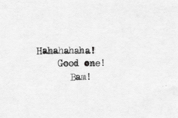 Hahahahaha! Good one! Bam!