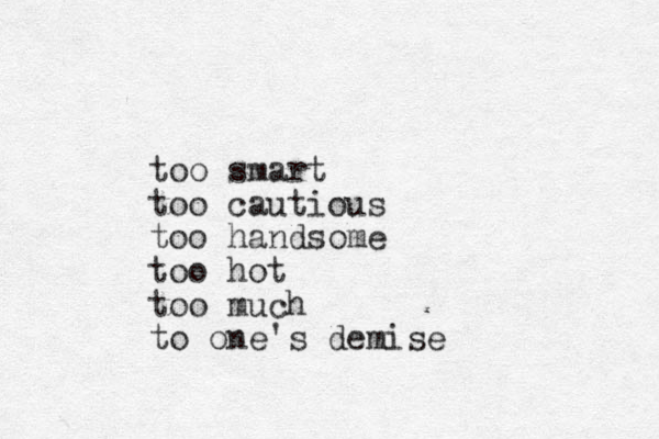 too smart too cautious too handsome too hot too much to one's demise